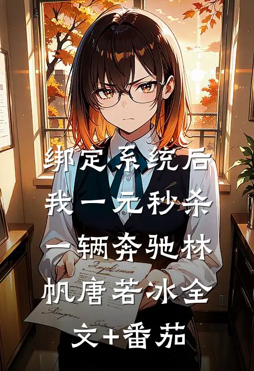 绑定系统后，我一元秒杀一辆奔驰林帆唐若冰全文+番茄