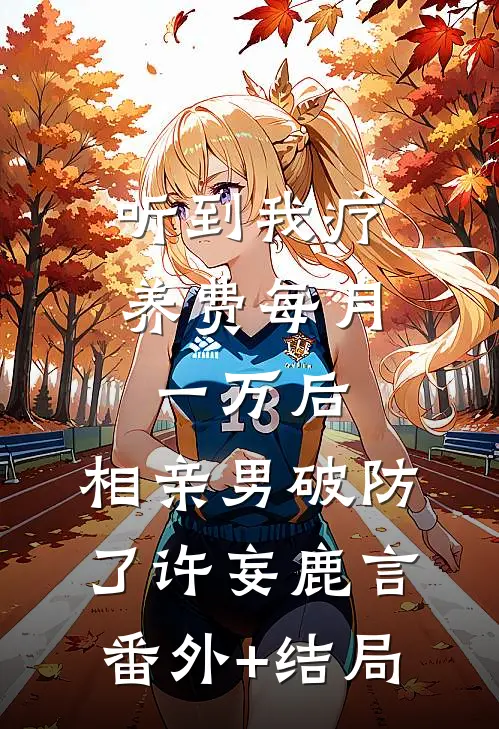 听到我疗养费每月一万后，相亲男破防了许妄鹿言:(番外)+(结局)
