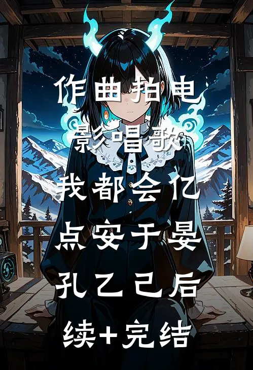 作曲拍电影唱歌，我都会亿点安于晏孔乙己后续+完结