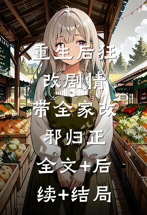 重生后狂改剧情，带全家改邪归正:全文+后续+结局