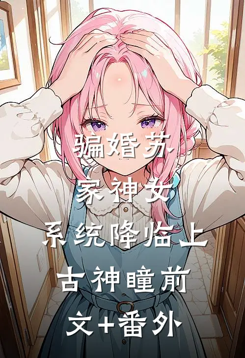 骗婚苏家神女，系统降临上古神瞳前文+番外