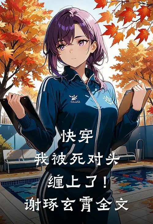 快穿：我被死对头缠上了！谢琢玄霄全文
