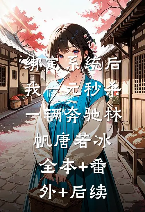 绑定系统后，我一元秒杀一辆奔驰林帆唐若冰全本+番外+后续