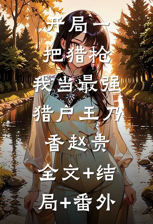 开局一把猎枪，我当最强猎户王乃香赵贵:全文+结局+番外