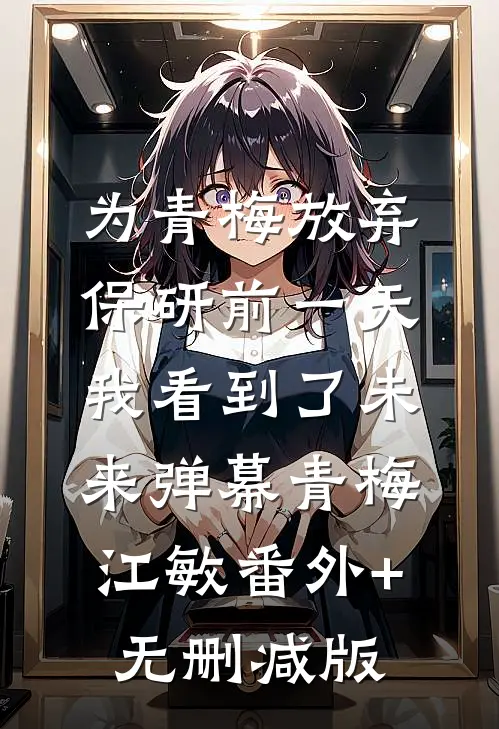 为青梅放弃保研前一天，我看到了未来弹幕青梅江敏番外+无删减版