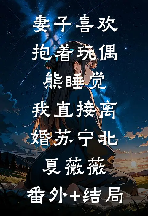妻子喜欢抱着玩偶熊睡觉，我直接离婚苏宁北夏薇薇:(番外)+(结局)