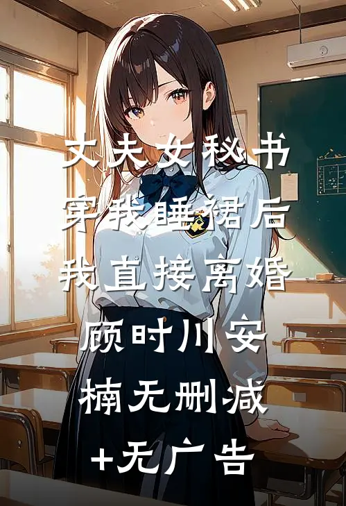 丈夫女秘书穿我睡裙后，我直接离婚顾时川安楠无删减+无广告
