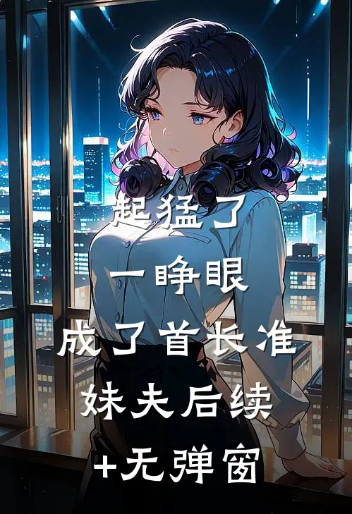 起猛了，一睁眼，成了首长准妹夫后续+无弹窗
