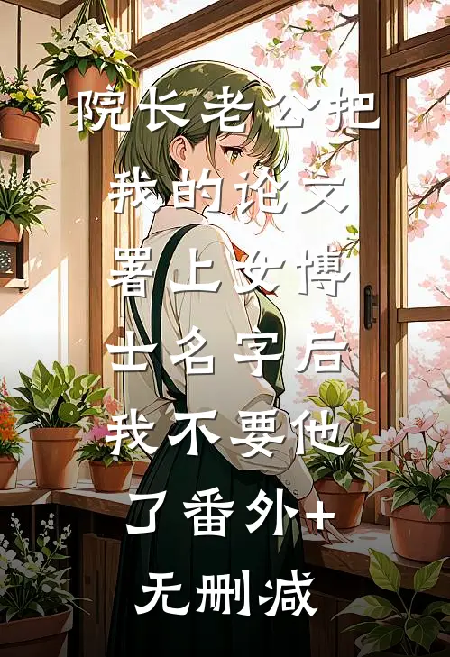 院长老公把我的论文署上女博士名字后，我不要他了番外+无删减