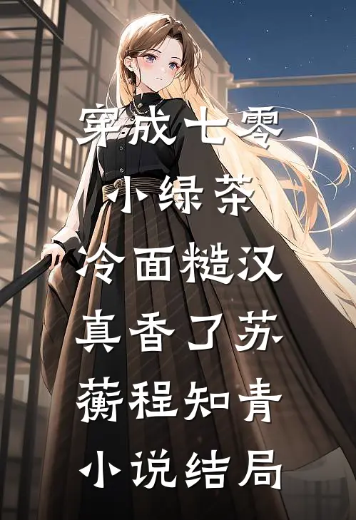 穿成七零小绿茶，冷面糙汉真香了苏蘅程知青小说结局