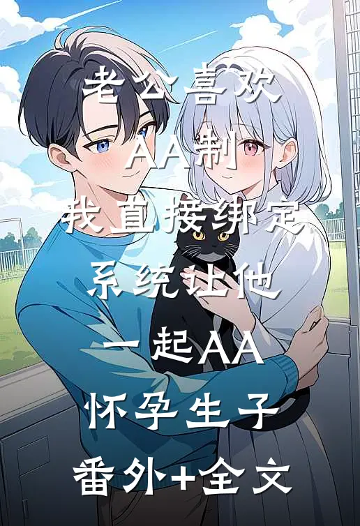 老公喜欢AA制，我直接绑定系统让他一起AA怀孕生子:(番外)+(全文)