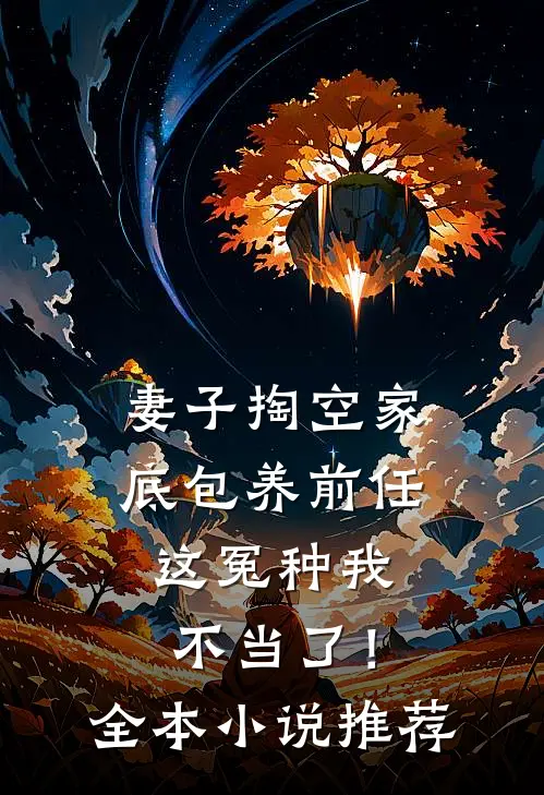 妻子掏空家底包养前任，这冤种我不当了！全本小说推荐