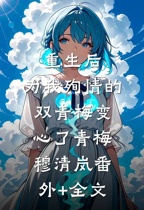 重生后，为我殉情的双青梅变心了青梅穆清岚(番外)+(全文)