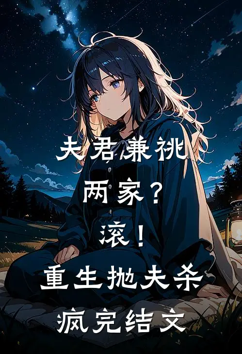 夫君兼祧两家？滚！重生抛夫杀疯完结文