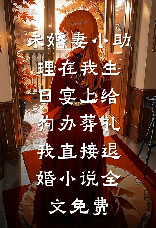 未婚妻小助理在我生日宴上给狗办葬礼，我直接退婚小说全文免费