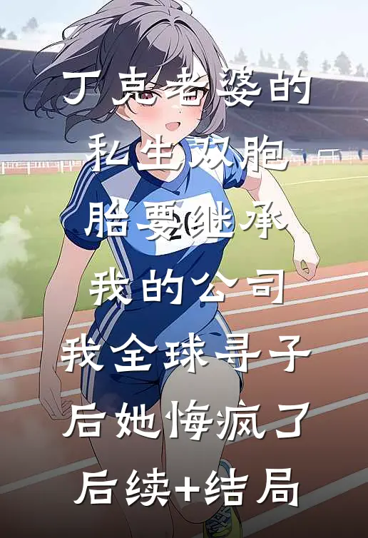 丁克老婆的私生双胞胎要继承我的公司，我全球寻子后她悔疯了后续+结局