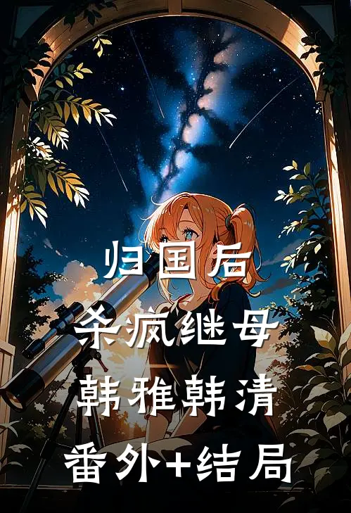 归国后，杀疯继母韩雅韩清:(番外)+(结局)