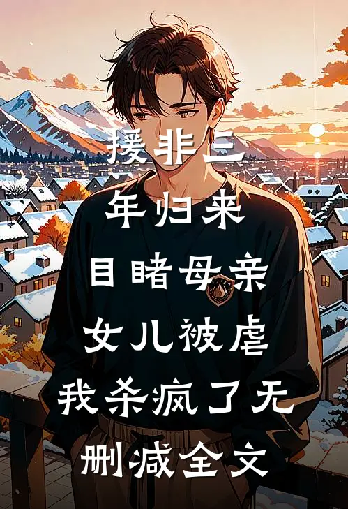 援非三年归来,目睹母亲女儿被虐，我杀疯了无删减全文