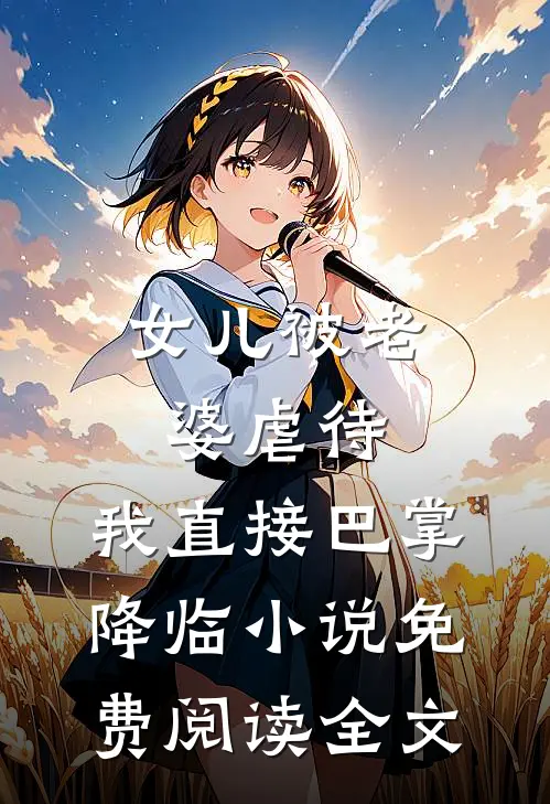 女儿被老婆虐待，我直接巴掌降临小说免费阅读全文