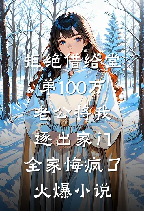 拒绝借给堂弟100万老公将我逐出家门，全家悔疯了火爆小说