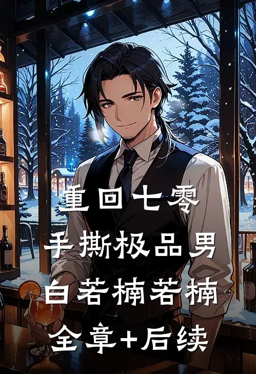 重回七零，手撕极品男白若楠若楠全章+后续