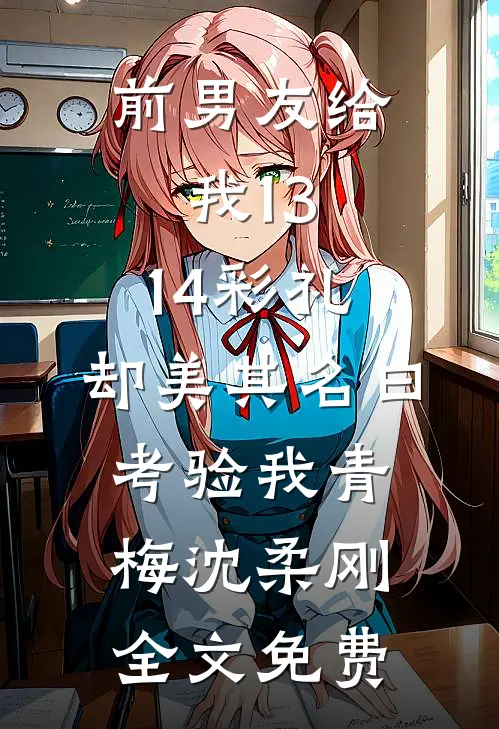 前男友给我13.14彩礼，却美其名曰考验我青梅沈柔刚全文免费