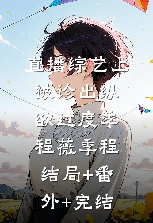 直播综艺上被诊出纵欲过度季程薇季程结局+番外+完结