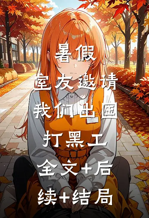 暑假，室友邀请我们出国打黑工:全文+后续+结局