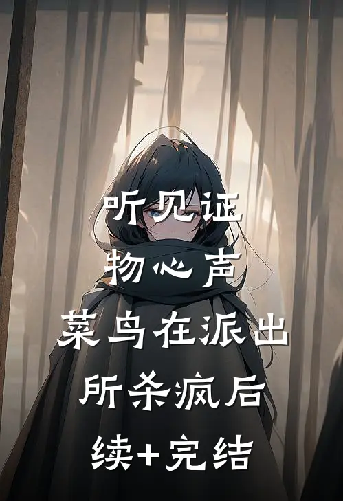 听见证物心声，菜鸟在派出所杀疯后续+完结