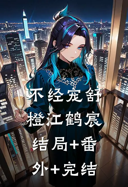 不经宠舒橙江鹤宸:结局+番外+完结