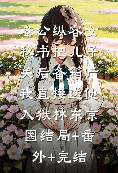 老公纵容女秘书把儿子关后备箱后，我直接送他入狱林东京圈结局+番外+完结