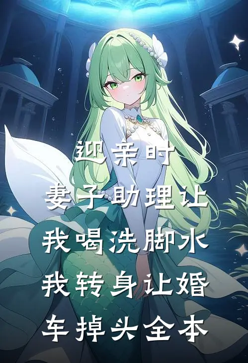 迎亲时，妻子助理让我喝洗脚水，我转身让婚车掉头全本