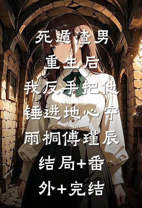 死遁渣男重生后，我反手把他锤进地心宁雨桐傅瑾辰结局+番外+完结