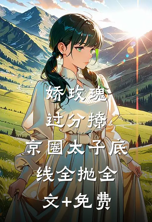 娇玫瑰过分撩，京圈太子底线全抛全文+免费