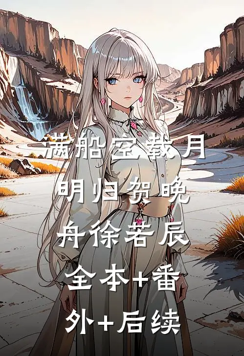 满船空载月明归贺晚舟徐若辰:全本+番外+后续