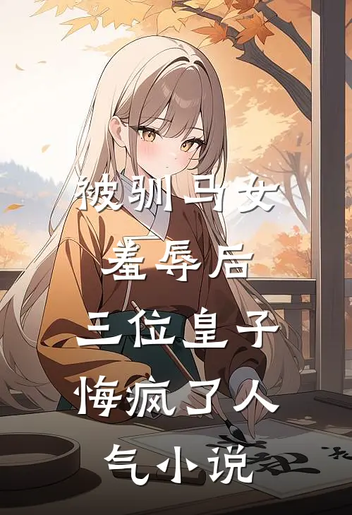 被驯马女羞辱后，三位皇子悔疯了人气小说