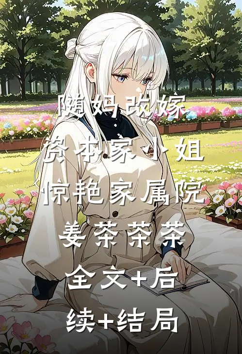 随妈改嫁，资本家小姐惊艳家属院姜茶茶茶:全文+后续+结局