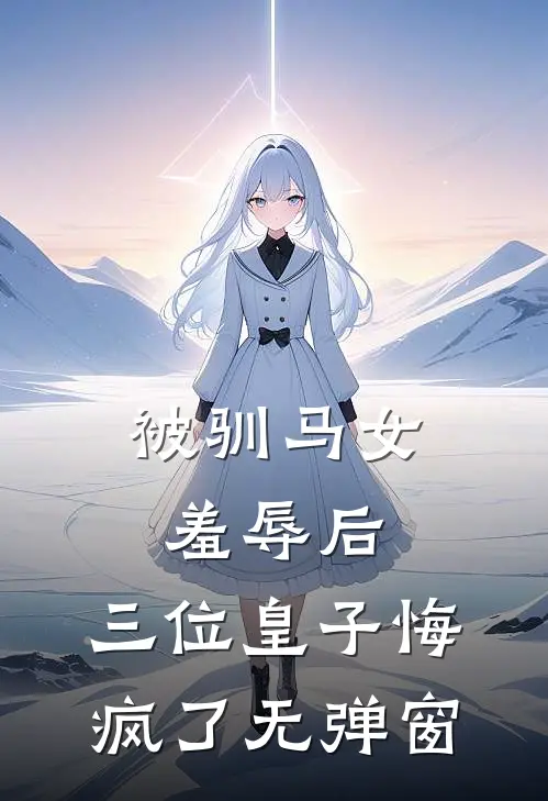 被驯马女羞辱后，三位皇子悔疯了无弹窗