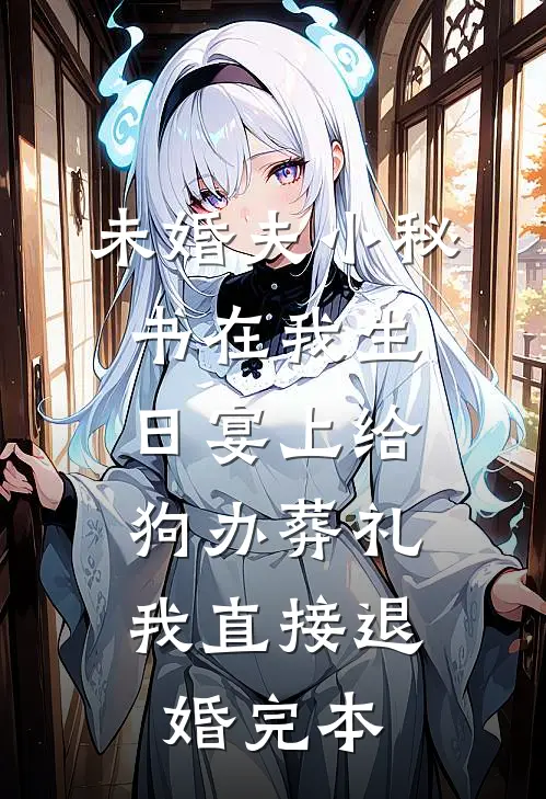 未婚夫小秘书在我生日宴上给狗办葬礼，我直接退婚完本