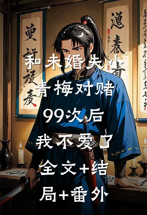 和未婚夫小青梅对赌99次后，我不爱了全文+结局+番外