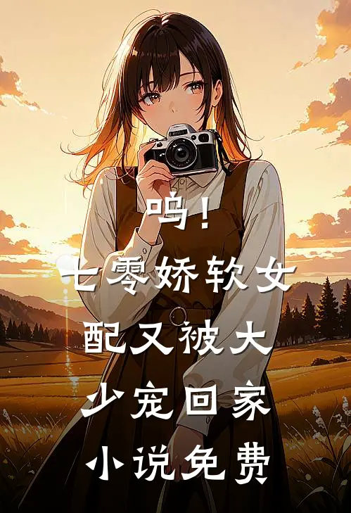 呜！七零娇软女配又被大少宠回家小说免费