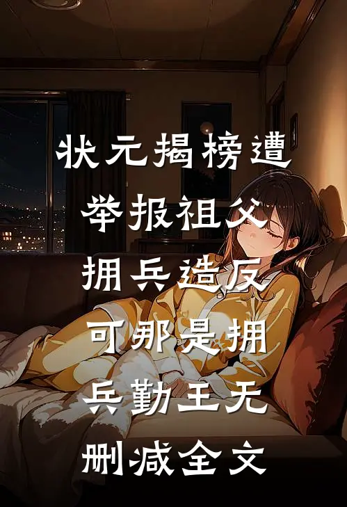 状元揭榜遭举报祖父拥兵造反，可那是拥兵勤王无删减全文