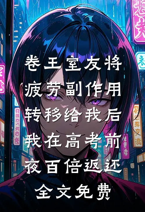 卷王室友将疲劳副作用转移给我后，我在高考前夜百倍返还全文免费