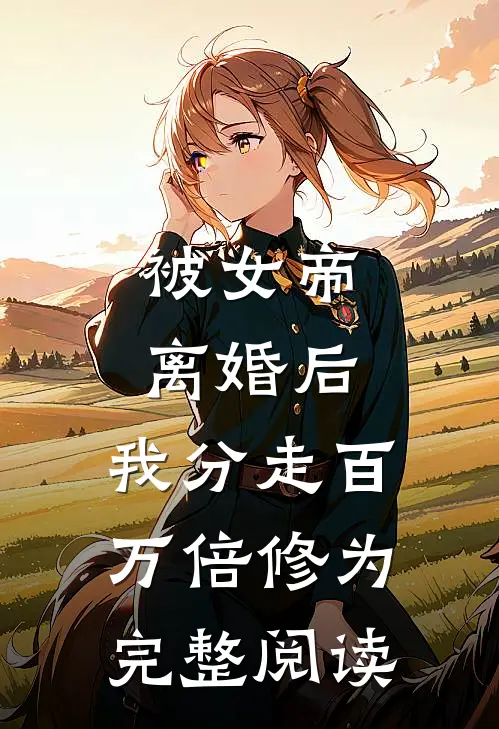 被女帝离婚后，我分走百万倍修为完整阅读