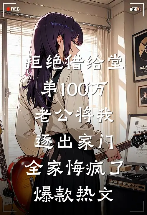 拒绝借给堂弟100万老公将我逐出家门，全家悔疯了爆款热文