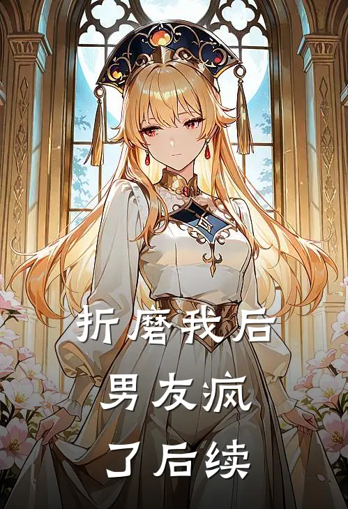 折磨我后，男友疯了后续