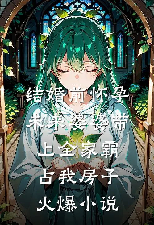 结婚前怀孕，未来婆婆带上全家霸占我房子火爆小说