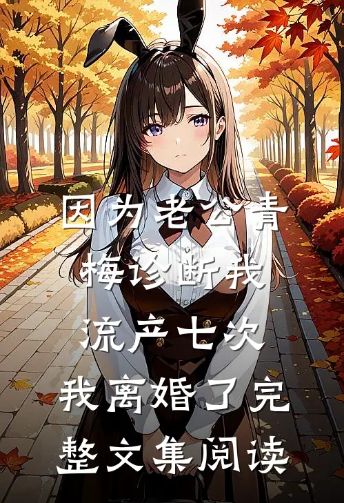 因为老公青梅诊断我流产七次，我离婚了完整文集阅读