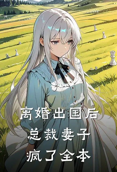 离婚出国后，总裁妻子疯了全本