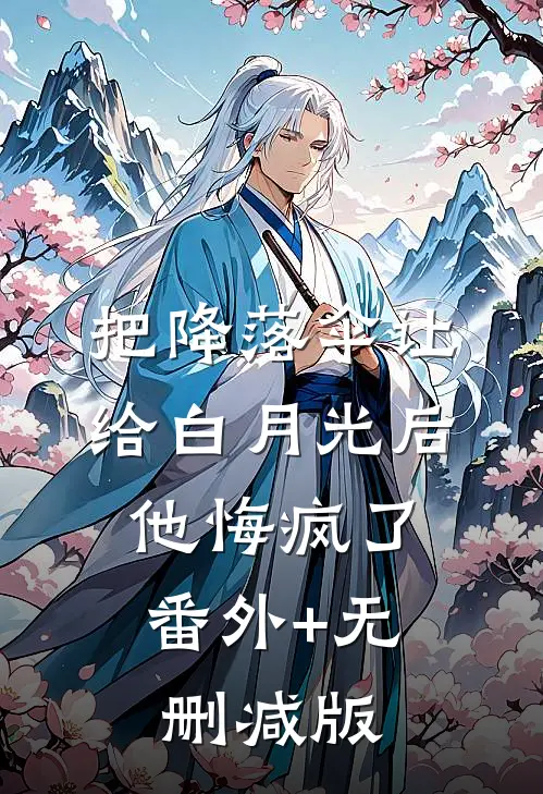 把降落伞让给白月光后，他悔疯了:番外+无删减版